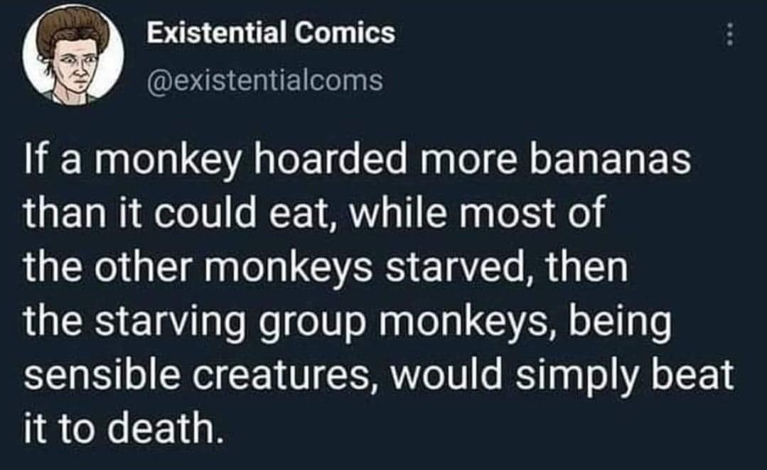 This meme is a humorous take on the idea that a monkey's death would be a catastrophe for its fellow monkeys. The image shows a monkey eating a banana, with the caption "If a monkey hoarded more bananas than it could eat, while most of the other monkeys starved, then the starving group monkeys, being sensible creatures, would simply eat the monkey."